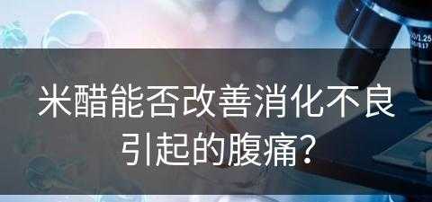 米醋能否改善消化不良引起的腹痛？